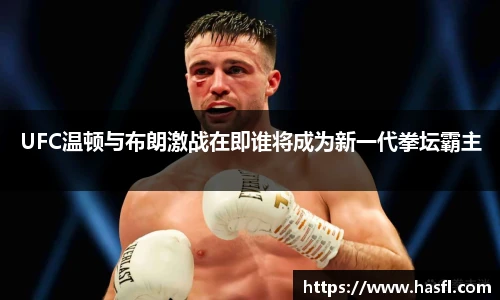 UFC温顿与布朗激战在即谁将成为新一代拳坛霸主