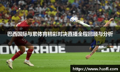 巴西国际与累体育精彩对决直播全程回顾与分析