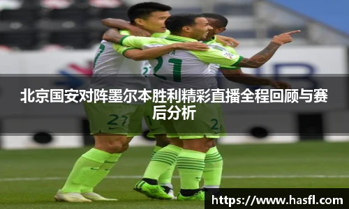 北京国安对阵墨尔本胜利精彩直播全程回顾与赛后分析